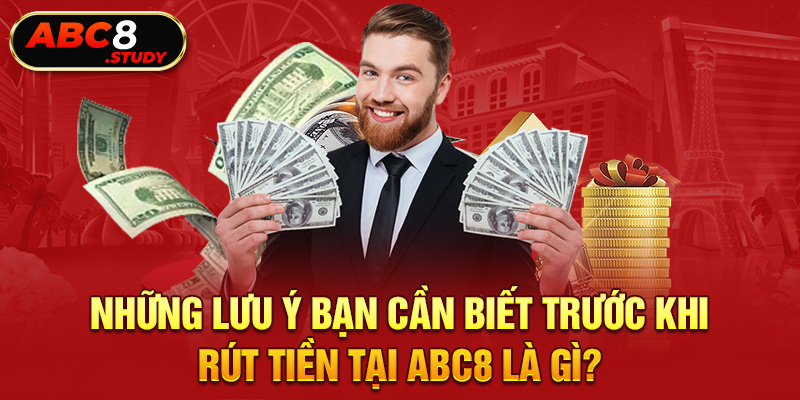 Những lưu ý bạn cần biết trước khi rút tiền tại ABC8 là gì?